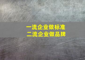 一流企业做标准 二流企业做品牌